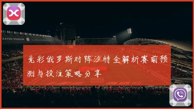 竞彩俄罗斯对阵沙特全解析赛前预测与投注策略分享