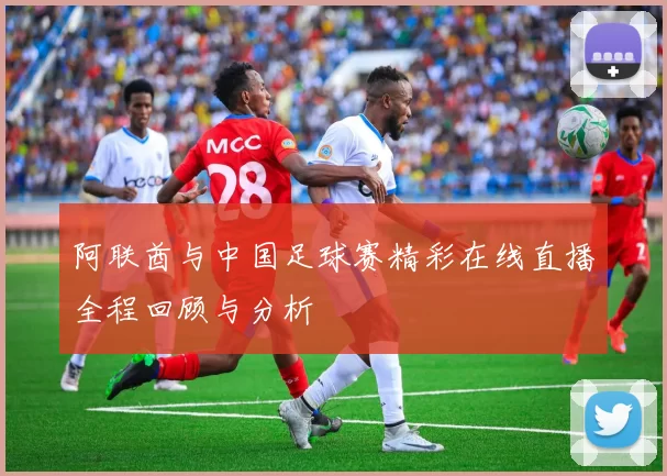 阿联酋与中国足球赛精彩在线直播全程回顾与分析