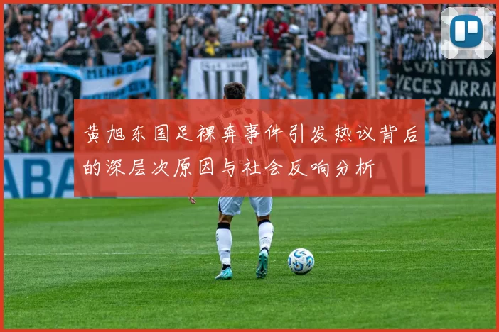 黄旭东国足裸奔事件引发热议背后的深层次原因与社会反响分析