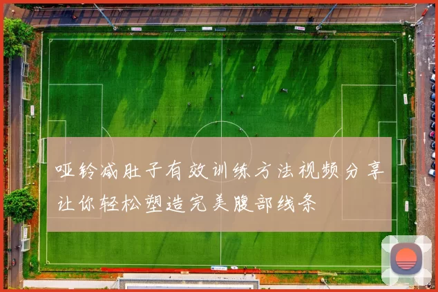 哑铃减肚子有效训练方法视频分享让你轻松塑造完美腹部线条