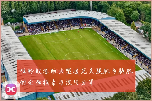 哑铃锻炼助力塑造完美腹肌与胸肌的全面指南与技巧分享